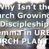 Why Isn’t the Church Growing: A Discipleship Dilemma in URBAN CHURCH PLANTING