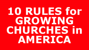 10 RULES for GROWING CHURCHES in AMERICA