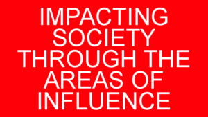 IMPACTING SOCIETY THROUGH THE AREAS OF INFLUENCE