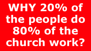 WHY 20% of the people do 80% of the church work?