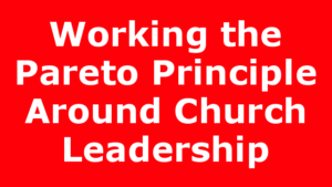Working the Pareto Principle Around Church Leadership