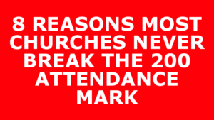 8 REASONS MOST CHURCHES NEVER BREAK THE 200 ATTENDANCE MARK