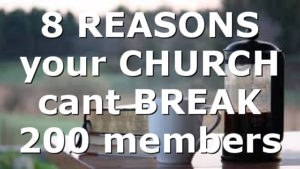 8 REASONS your CHURCH cant BREAK 200 members