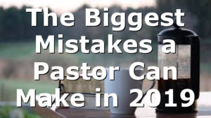 The Biggest Mistakes a Pastor Can Make in 2019