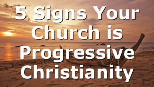 5 Signs Your Church is Progressive Christianity