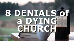 8 DENIALS of a DYING CHURCH