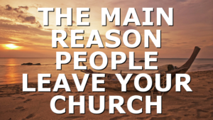 THE MAIN REASON PEOPLE LEAVE YOUR CHURCH