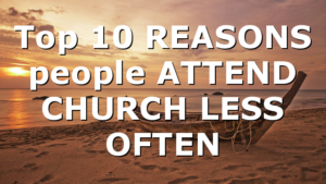 Top 10 REASONS people ATTEND CHURCH LESS OFTEN