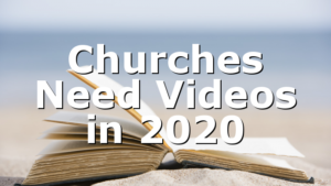 Churches Need Videos in 2020