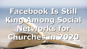 Facebook Is Still King Among Social Networks for Churches in 2020