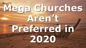 Mega Churches Aren’t Preferred in 2020