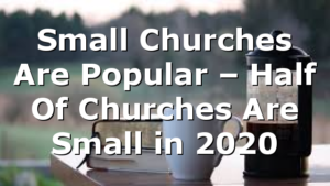 Small Churches Are Popular – Half Of Churches Are Small in 2020