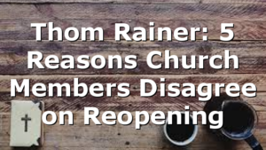 Thom Rainer: 5 Reasons Church Members Disagree on Reopening