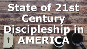 State of 21st Century Discipleship in AMERICA