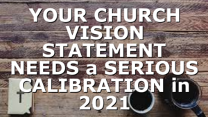 YOUR CHURCH VISION STATEMENT NEEDS a SERIOUS CALIBRATION in 2021