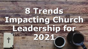 8 Trends Impacting Church Leadership for 2021