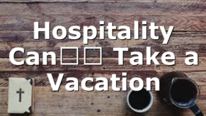 Hospitality Can’t Take a Vacation