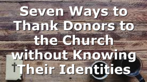 Seven Ways to Thank Donors to the Church without Knowing Their Identities