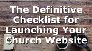 The Definitive Checklist for Launching Your Church Website
