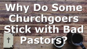 Why Do Some Churchgoers Stick with Bad Pastors?