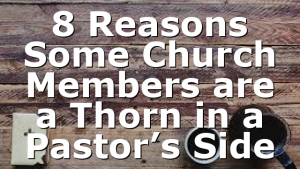 8 Reasons Some Church Members are a Thorn in a Pastor’s Side