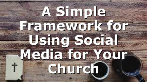 A Simple Framework for Using Social Media for Your Church