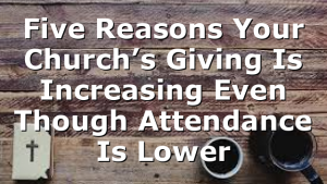 Five Reasons Your Church’s Giving Is Increasing Even Though Attendance Is Lower