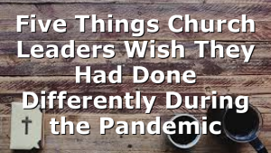 Five Things Church Leaders Wish They Had Done Differently During the Pandemic