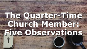 The Quarter-Time Church Member: Five Observations