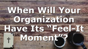 When Will Your Organization Have Its “Feel-It Moment”?