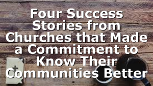 Four Success Stories from Churches that Made a Commitment to Know Their Communities Better