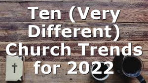 Ten (Very Different) Church Trends for 2022
