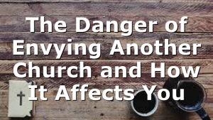 The Danger of Envying Another Church and How It Affects You