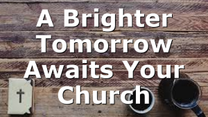 A Brighter Tomorrow Awaits Your Church
