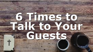 6 Times to Talk to Your Guests