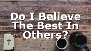 Do I Believe The Best In Others?