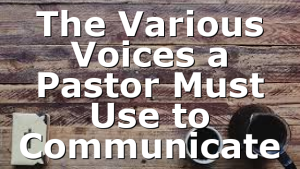 The Various Voices a Pastor Must Use to Communicate