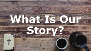 What Is Our Story?
