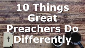 10 Things Great Preachers Do Differently