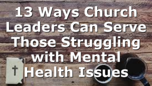 13 Ways Church Leaders Can Serve Those Struggling with Mental Health Issues