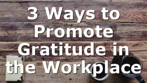 3 Ways to Promote Gratitude in the Workplace