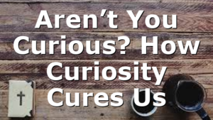 Aren’t You Curious? How Curiosity Cures Us