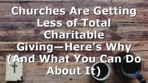 Churches Are Getting Less of Total Charitable Giving—Here’s Why (And What You Can Do About It)