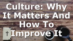 Culture: Why It Matters And How To Improve It