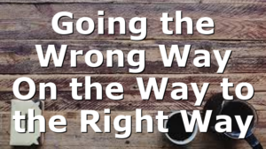 Going the Wrong Way On the Way to the Right Way