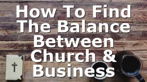 How To Find The Balance Between Church & Business