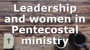 Leadership and women in Pentecostal ministry