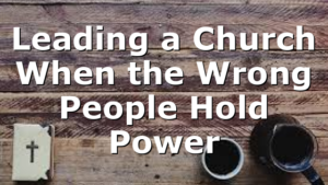 Leading a Church When the Wrong People Hold Power