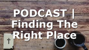 PODCAST | Finding The Right Place