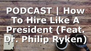 PODCAST | How To Hire Like A President (Feat. Dr. Philip Ryken)